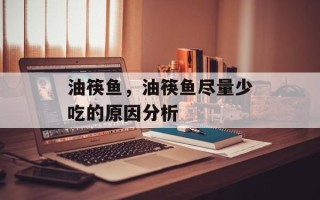 油筷鱼，油筷鱼尽量少吃的原因分析