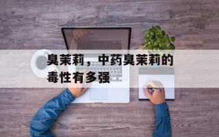 臭茉莉，中药臭茉莉的毒性有多强