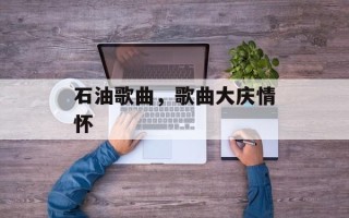 石油歌曲，歌曲大庆情怀