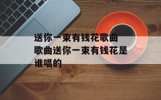 送你一束有钱花歌曲 歌曲送你一束有钱花是谁唱的