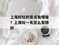 上海好玩的景点有哪些？上海玩一天怎么安排好