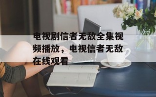 电视剧信者无敌全集视频播放，电视信者无敌在线观看