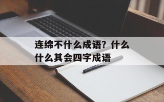 连绵不什么成语？什么什么其会四字成语