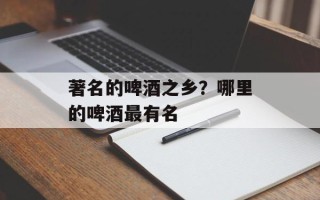 著名的啤酒之乡？哪里的啤酒最有名