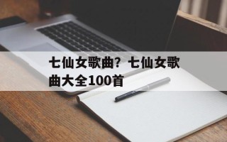 七仙女歌曲？七仙女歌曲大全100首