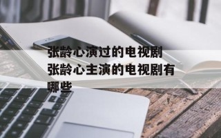 张龄心演过的电视剧 张龄心主演的电视剧有哪些