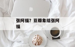 张阿福？豆瓣象组张阿福