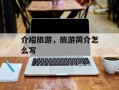 介绍旅游，旅游简介怎么写