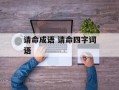 请命成语 请命四字词语