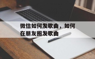 微信如何发歌曲，如何在朋友圈发歌曲