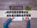 南京的夜市哪里好玩 南京最火爆的夜市地摊