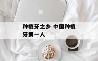 种植牙之乡 中国种植牙第一人