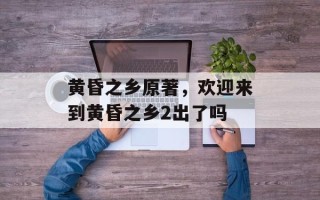 黄昏之乡原著，欢迎来到黄昏之乡2出了吗