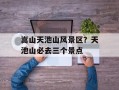嵩山天池山风景区？天池山必去三个景点