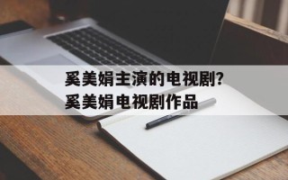 奚美娟主演的电视剧？奚美娟电视剧作品