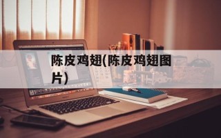 陈皮鸡翅(陈皮鸡翅图片)