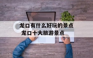 龙口有什么好玩的景点 龙口十大旅游景点