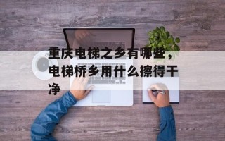 重庆电梯之乡有哪些，电梯桥乡用什么擦得干净
