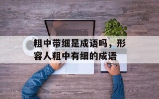 粗中带细是成语吗，形容人粗中有细的成语