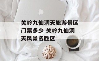 关岭九仙洞天旅游景区门票多少 关岭九仙洞天风景名胜区