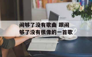 闹够了没有歌曲 跟闹够了没有很像的一首歌