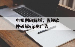 电视剧破解版，影视软件破解vip免广告