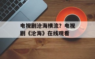 电视剧沧海横流？电视剧《沧海》在线观看