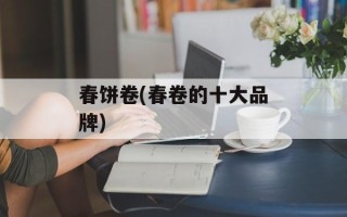 春饼卷(春卷的十大品牌)