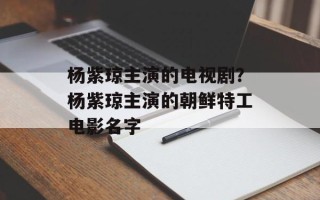 杨紫琼主演的电视剧？杨紫琼主演的朝鲜特工电影名字
