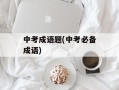 中考成语题(中考必备成语)