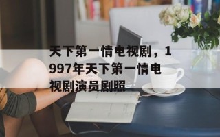 天下第一情电视剧，1997年天下第一情电视剧演员剧照