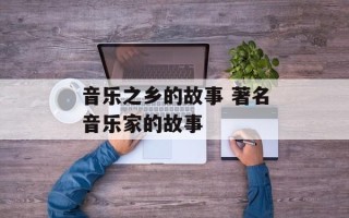 音乐之乡的故事 著名音乐家的故事