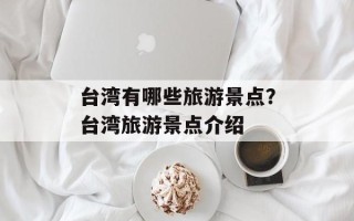 台湾有哪些旅游景点？台湾旅游景点介绍