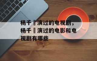 杨千嬅演过的电视剧，杨千嬅演过的电影和电视剧有哪些