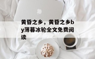 黄昏之乡，黄昏之乡by薄暮冰轮全文免费阅读