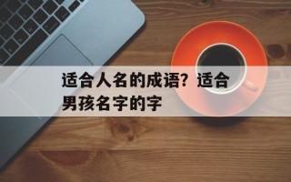 适合人名的成语？适合男孩名字的字