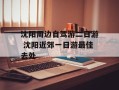 沈阳周边自驾游二日游 沈阳近郊一日游最佳去处