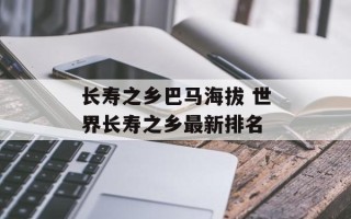 长寿之乡巴马海拔 世界长寿之乡最新排名