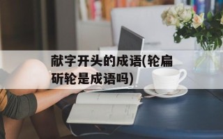 献字开头的成语(轮扁斫轮是成语吗)