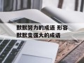 默默努力的成语 形容默默变强大的成语