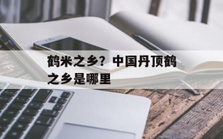 鹤米之乡？中国丹顶鹤之乡是哪里