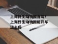 上海野生动物园自驾？上海野生动物园能开车进去吗