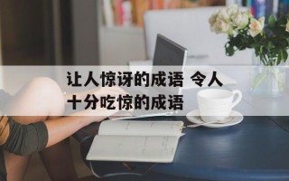 让人惊讶的成语 令人十分吃惊的成语
