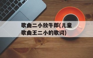 歌曲二小放牛郎(儿童歌曲王二小的歌词)
