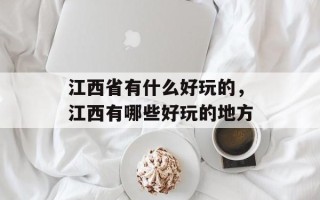 江西省有什么好玩的，江西有哪些好玩的地方