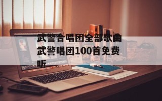 武警合唱团全部歌曲 武警唱团100首免费听
