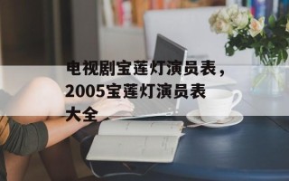 电视剧宝莲灯演员表，2005宝莲灯演员表大全
