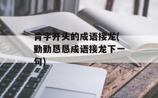 肯字开头的成语接龙(勤勤恳恳成语接龙下一句)