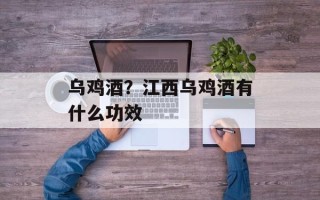 乌鸡酒？江西乌鸡酒有什么功效