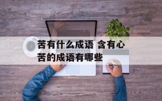 苦有什么成语 含有心苦的成语有哪些